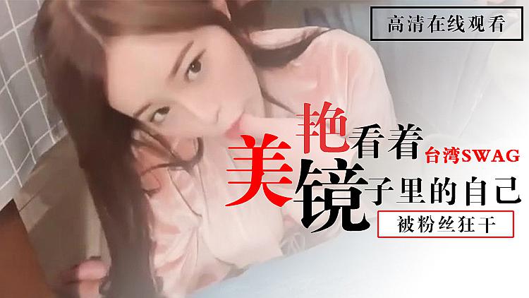 美艳镜中秀：台湾SWAG被粉丝干，展现撩人镜中风情