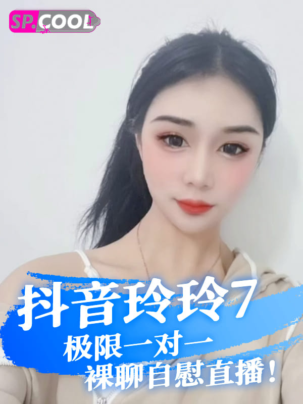 抖音淫骚之女 玲玲7 流露与人极限一对一裸聊自慰直播！假屌插淫穴自己体验高潮～