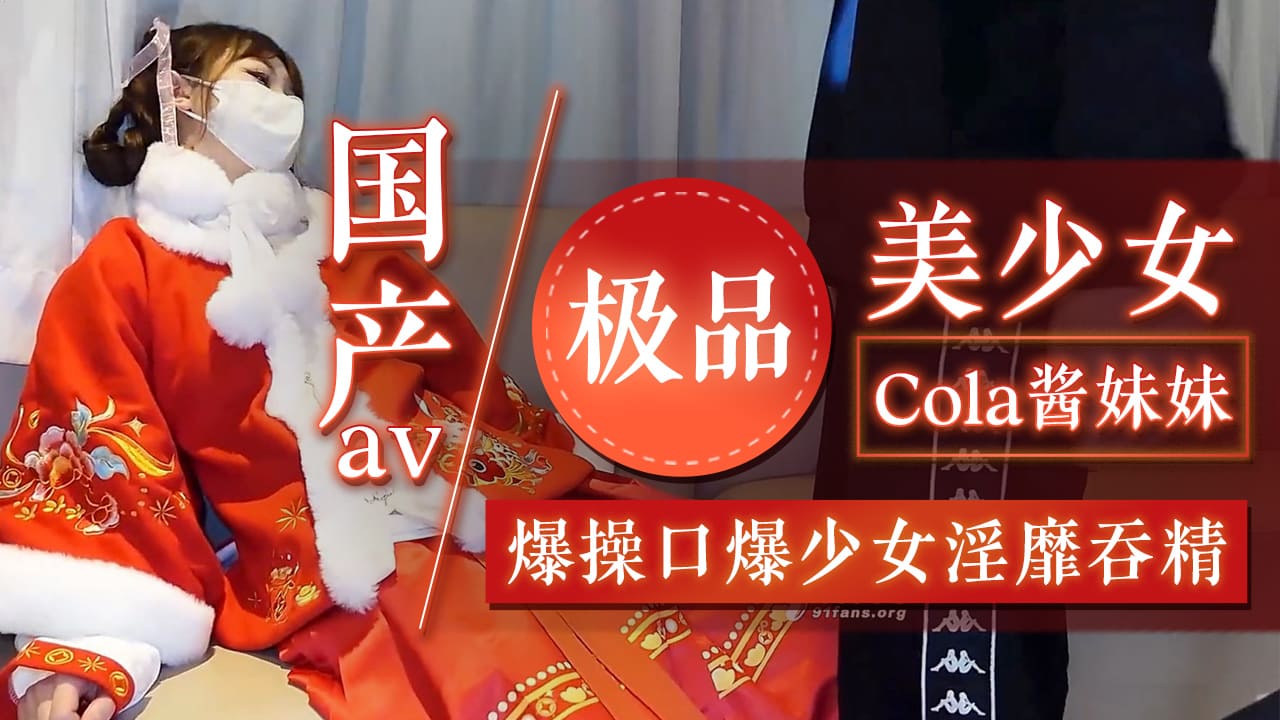 國產av 極品清純 窈窕身材美少女 Cola醬妹妹酒後失身 爆操鮮滑多汁蜜壺 口爆少女淫靡吞精