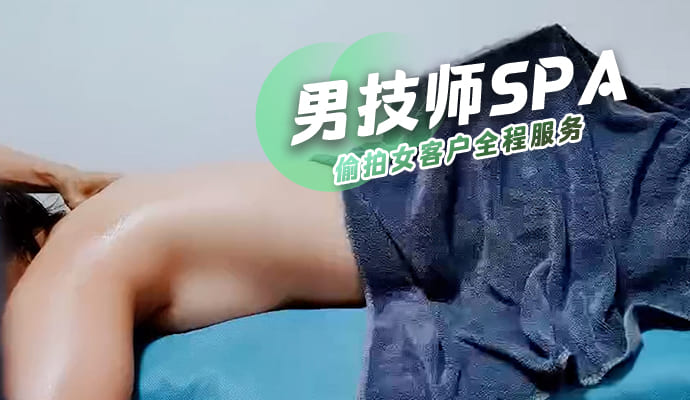 男技师SPA偷拍女客户全程服务