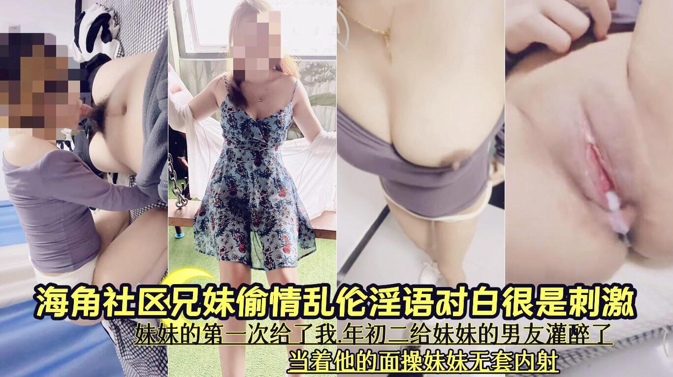 海角社区兄妹偷情乱伦淫语对白清晰很是刺激 妹妹的第一次给了我.年初二给妹妹的男友灌醉了当着他的面操妹妹无套内射