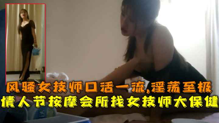 按摩会所风骚女技师情人节激情服务，极品口活配合淫荡呻吟吸干金主