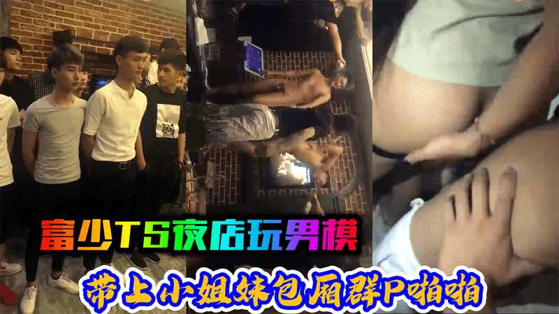 富少TS夜店玩男模，带上小姐妹包厢群P啪啪