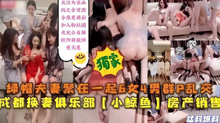 绿帽夫妻聚在一起6女4男群P乱交，成都换妻俱乐部小鲸鱼房产销售，猛料爆料