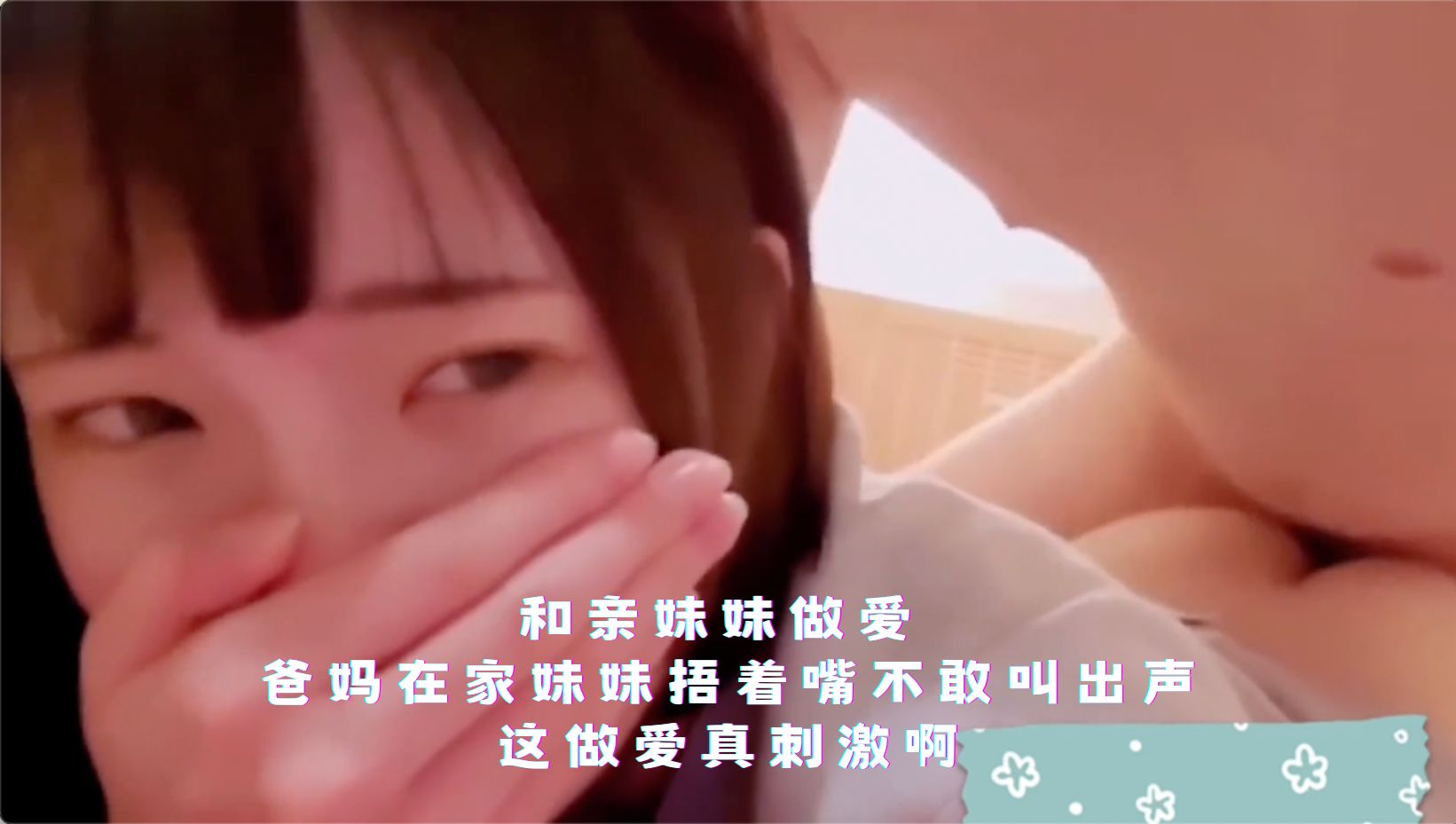 和亲妹妹做爱 爸妈在家妹妹捂着嘴不敢叫出声，这做爱真刺激啊