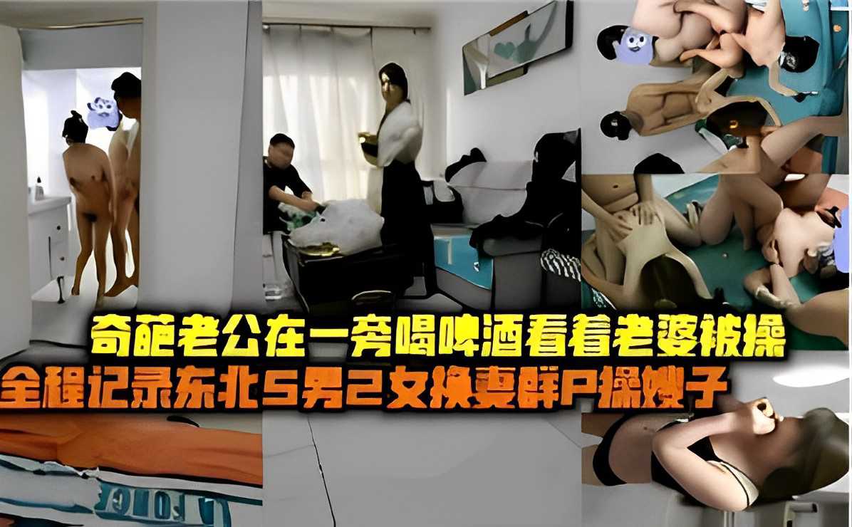 奇葩老公在一旁喝啤酒看着老婆被操全程记录东北5男2女换妻群P操嫂子 第一部