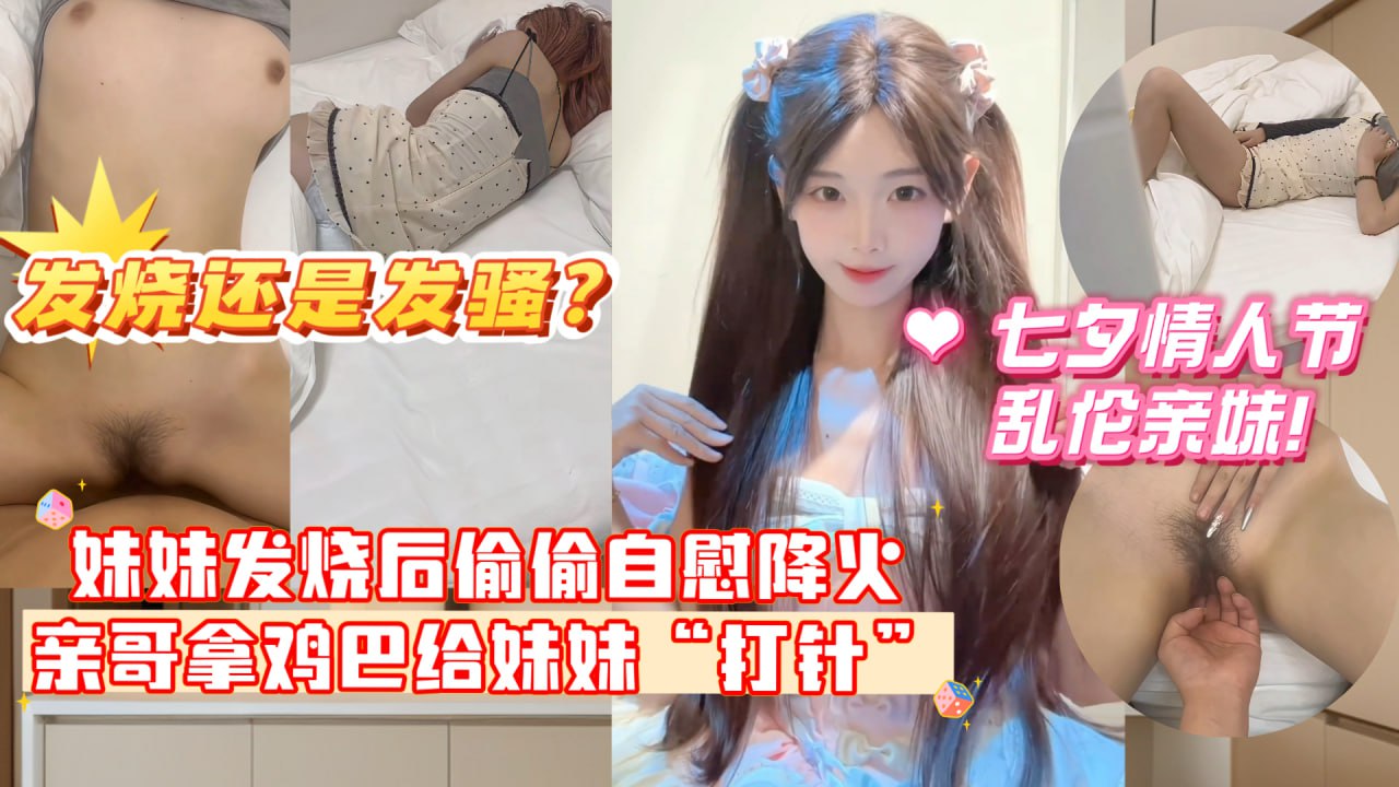 妹妹发烧后企图自慰给自己降火，没想到哥哥反手掏出鸡巴给妹妹打针哥哥一时分不清妹妹是发烧还是发骚！
