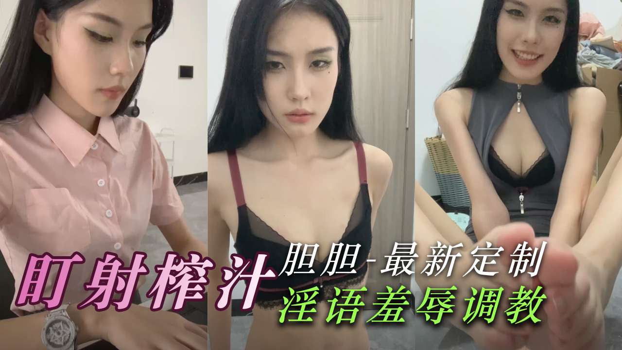 盯射榨汁天花板胆胆最新定制，淫语调教羞辱盯射榨精。