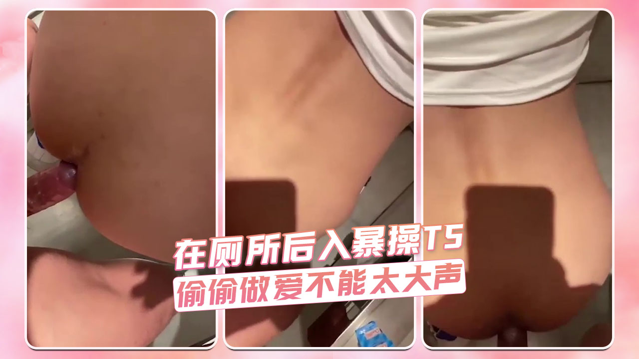 在厕所后入暴操TS 偷偷做爱不能太大声