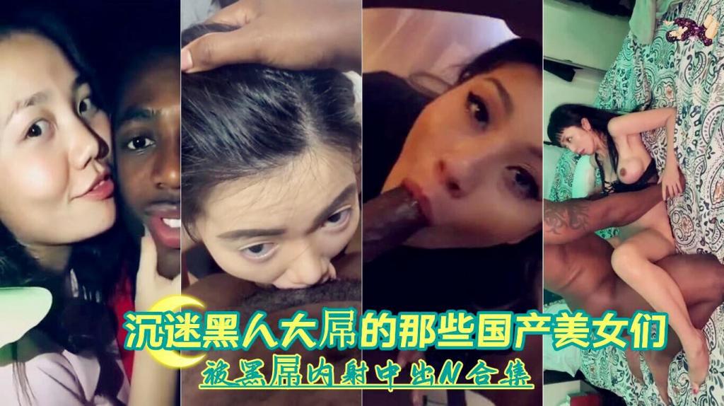 『沉迷黑人大浦的那些国产美女们』被黑屏内射中出合集②