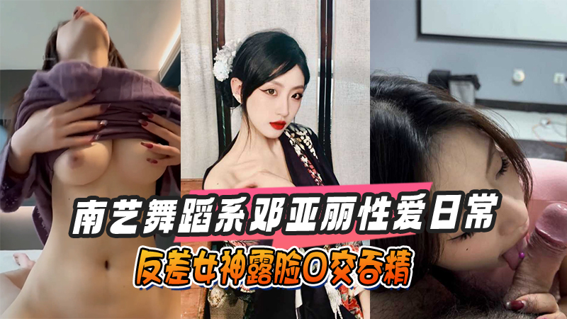 南艺舞蹈系邓亚丽性爱日常反差女神露脸口交吞精