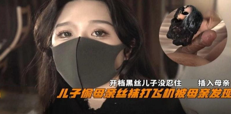 儿子偷母亲丝袜打飞机被母亲母亲发现，开档黑丝儿子没忍住插入母亲