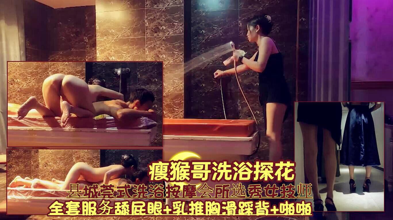 『瘦猴哥洗浴探花』县城莞式洗浴按摩会所选秀女技师《全套服务舔屁眼+乳推胸滑踩背+啪啪》
