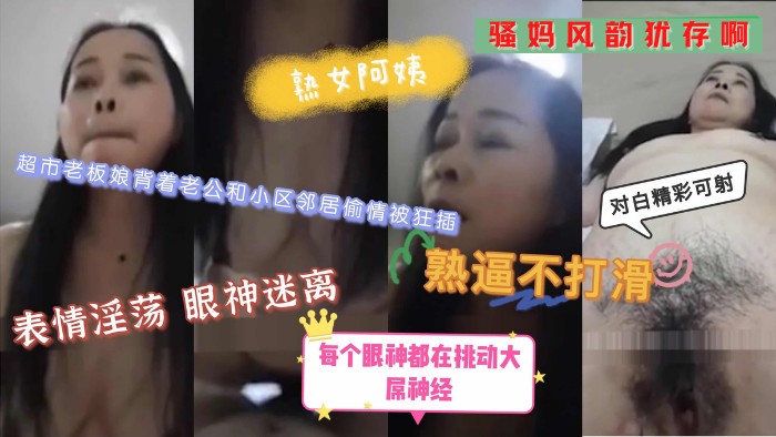 偷情楼下超市阿姨*熟女妈妈丨老骚货被操的眼神迷离*表情淫荡!