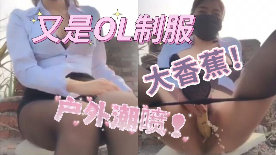 国产OL黑丝女神，户外吃香蕉高潮乱喷水！