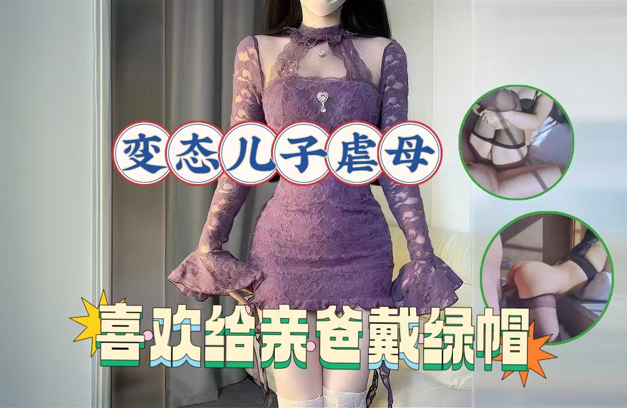 变态儿子后续调教亲妈实录：背着老爸绿帽高潮，亲自操妈白浆喷涌全程曝光