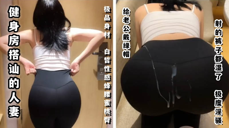 玲珑身段健身房搭讪：人妻的极品身材，老公的绿帽之痛