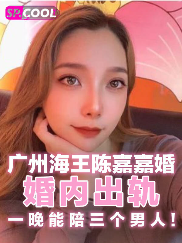 广州花都女海王『陈嘉嘉』被曝婚内多次出轨！脚踏三只船！一晚能陪三个男人！时间管理大师！