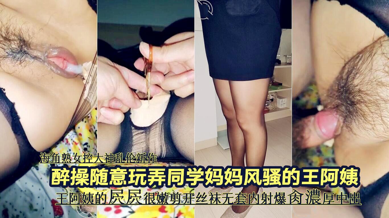 海角熟女控大神乱伦 醉操随意玩弄同学妈妈风骚的王阿姨 王阿姨的屄屄很嫩剪开丝袜无套内射爆肏濃厚中出