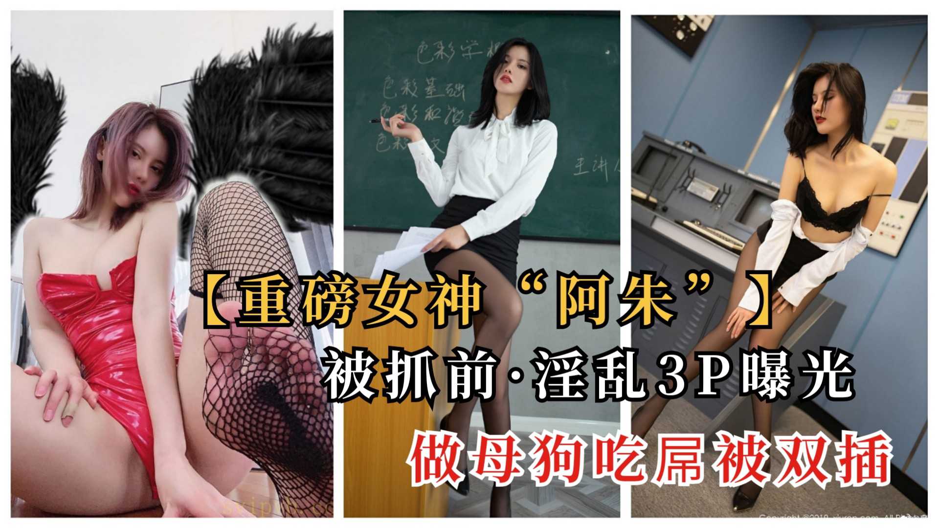 网红女神阿朱：被抓前3P淫乱曝光，双插做母狗