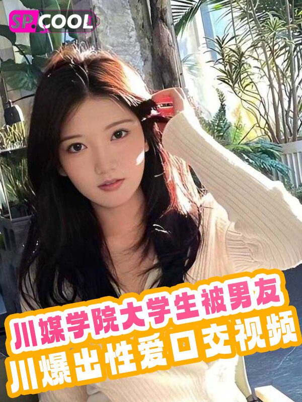 《独家猛料》川媒学院某大学生被男友爆出性爱口交视频，清纯小妹的反差时刻！