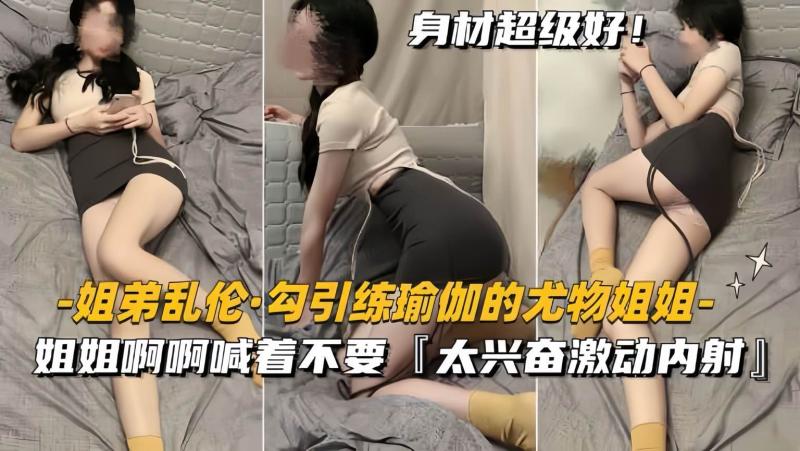 伦理之爱 瑜伽练到一半尤物姐姐被弟弟勾引 柔软身材紧贴兴奋内射