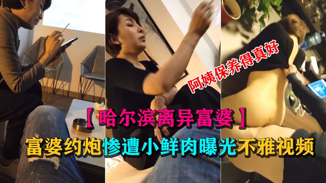 2/2【哈尔滨富婆不雅视频】富婆惨遭小鲜肉出卖泄露酒店约炮视频 阿姨我不想努力了啊！