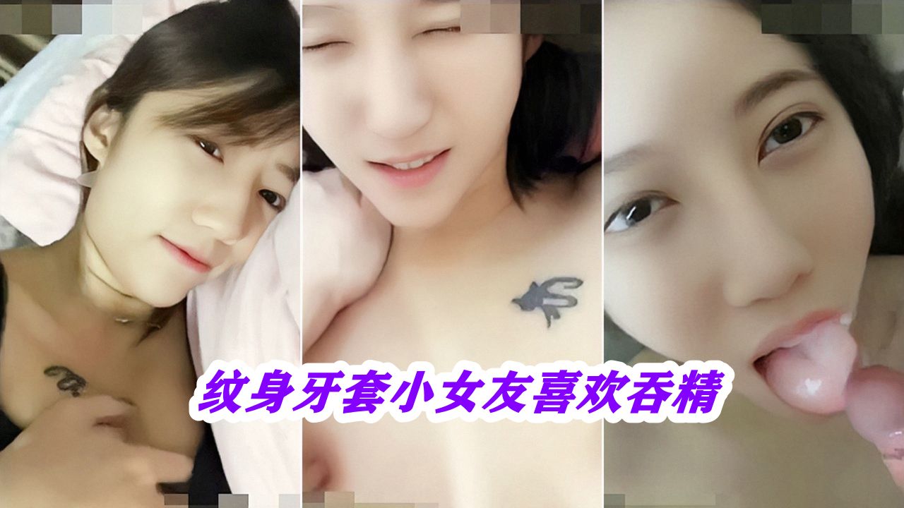 吞精少女纹身牙套：小女友喜欢吞精，激情无限