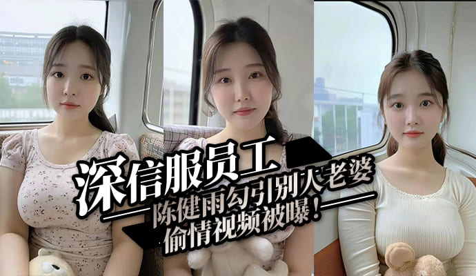 深信服员工陈健雨偷情视频曝光！勾引他人老婆惹众怒！