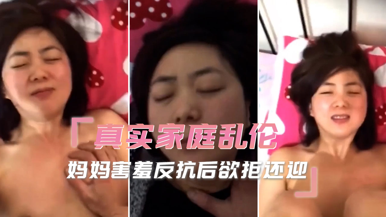 真实家庭乱伦妈妈害羞反抗后欲拒还迎