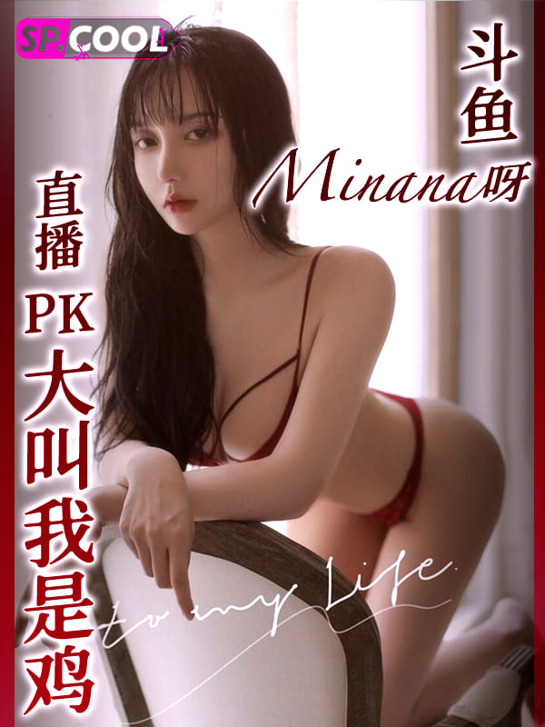 斗鱼 Minana呀 743w粉大主播在直播PK之时直接破防！只能别人喊爸爸不能别人说是鸡～