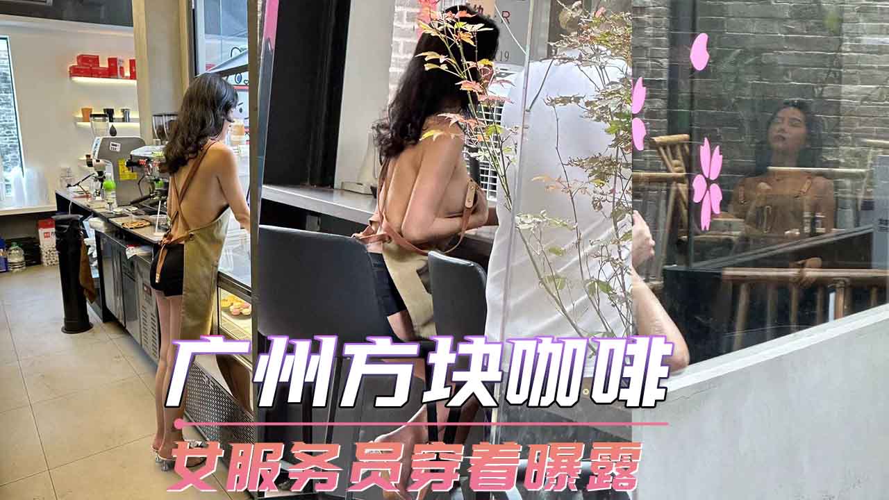 广州方块咖啡 女服务员穿着曝露 第一部