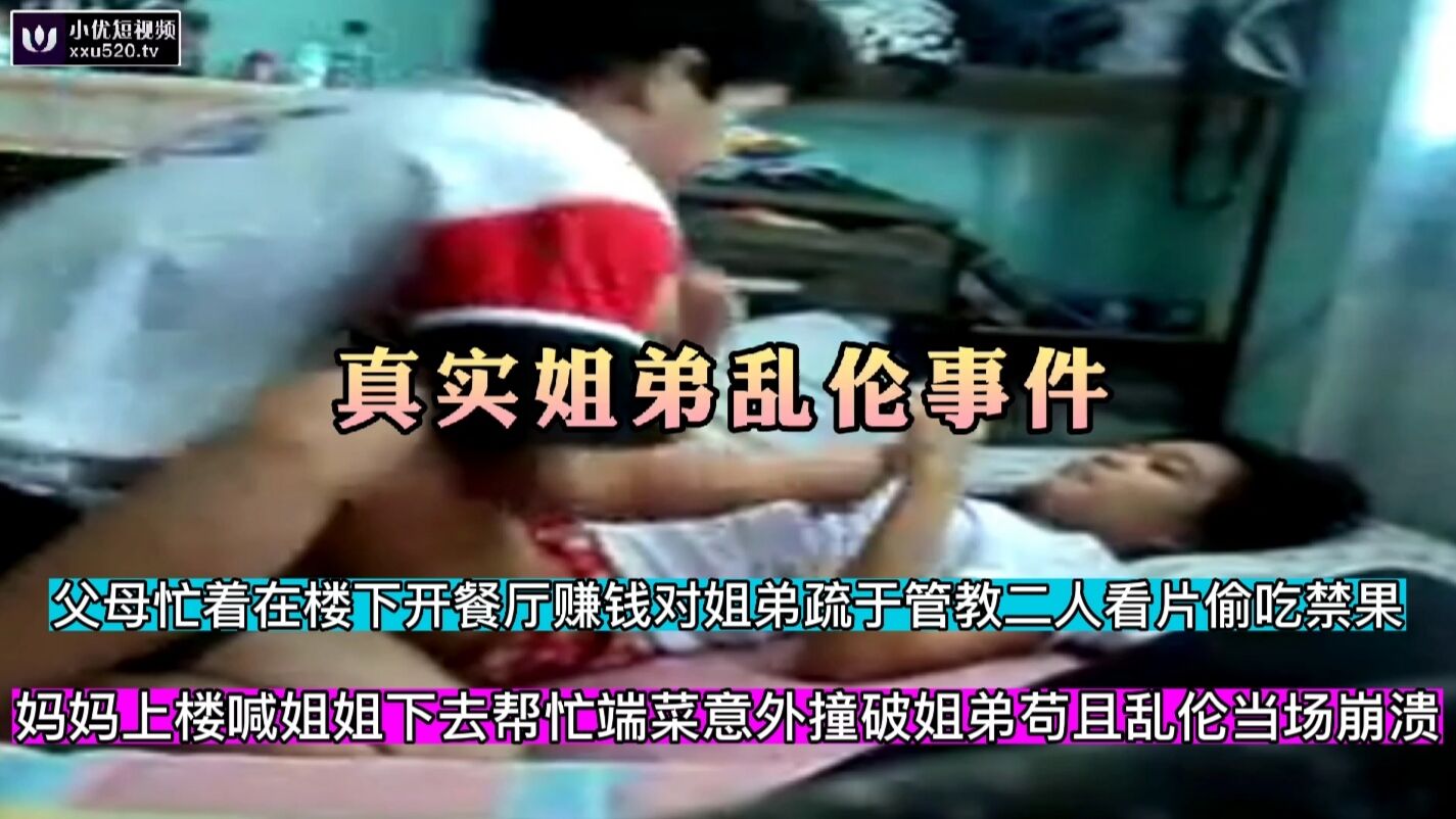 【真实姐弟乱伦事件】父母忙于赚钱不管孩子姐弟俩偷吃禁果，妈妈上楼喊姐姐端菜撞破二人乱伦当场崩溃