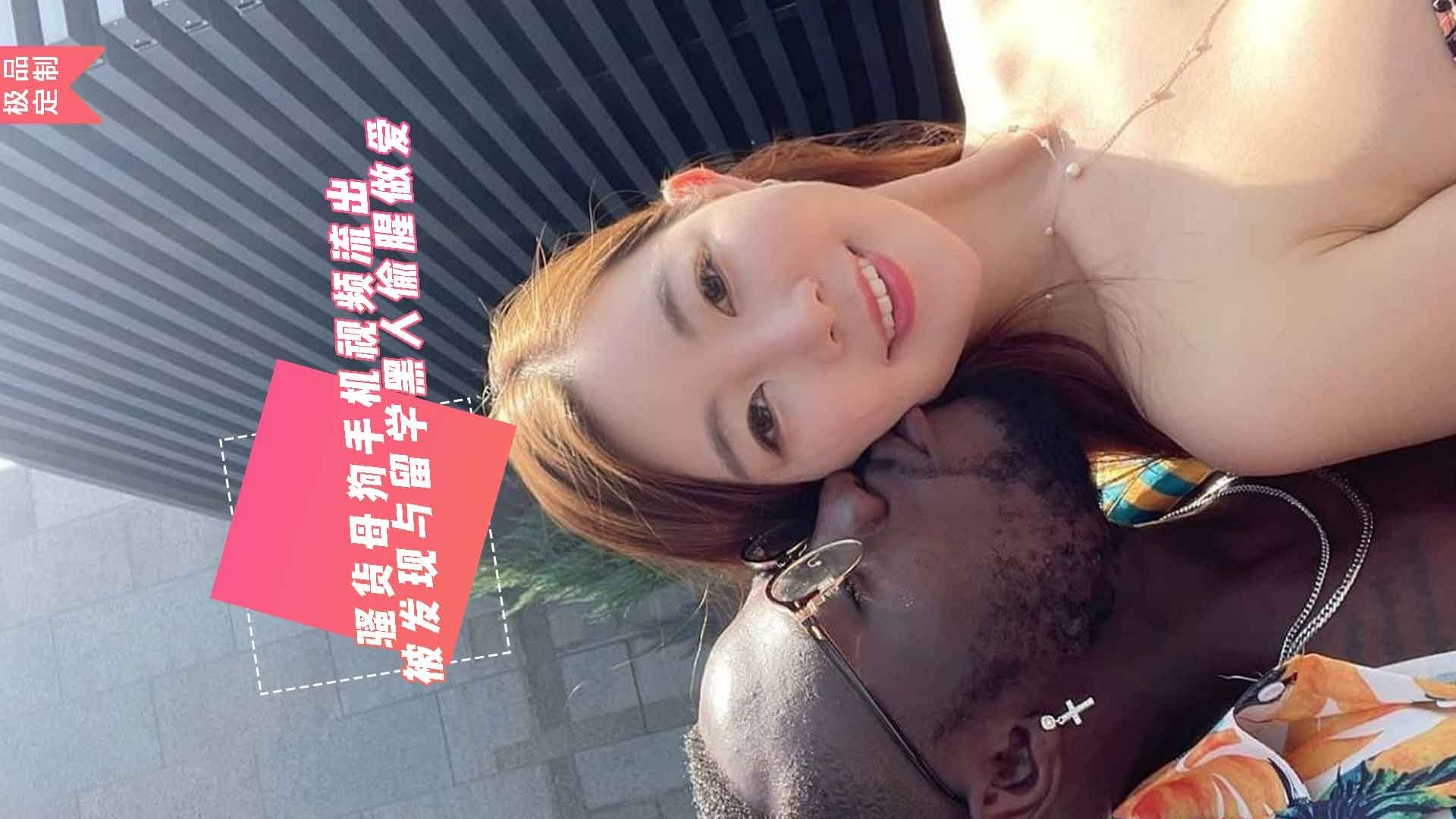 全网疯传黑帽门【大学生手机丢失流出】骚婊子勾搭黑人交换生同学性交满足自己强烈性欲，主动撅屁股乞求插入，大长黑吊巨长巨大，次次暴击把母狗都快操死了，身体止不住颤抖