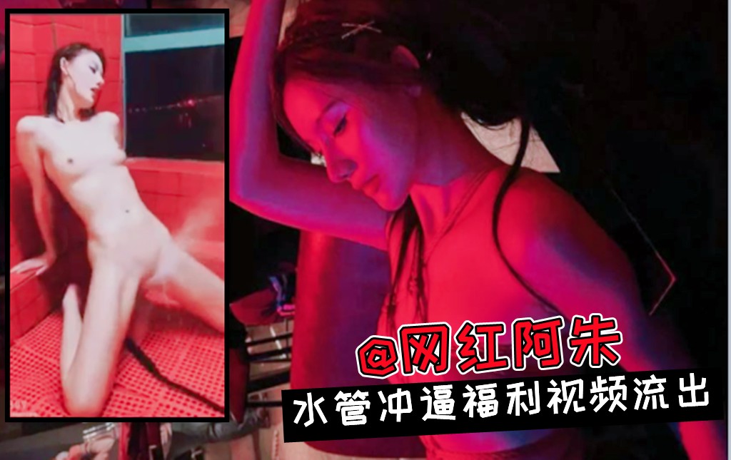 水管冲逼销魂：阿朱私密自拍，网络名人福利视频流出