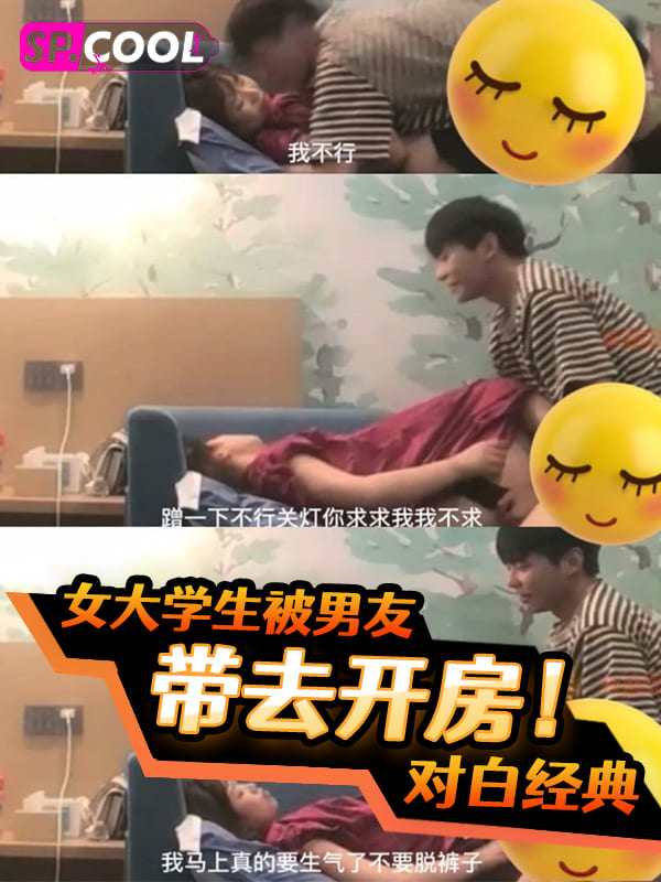 我就蹭蹭不进去！不要脱我裤子！女大学生被男友带去宾馆开房！对白太经典了！