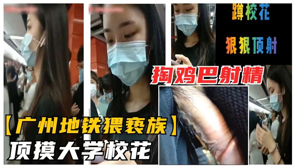 【广州地铁猥亵顶族】清纯大学校花被又顶又摸，鸡巴勃起狂射一屁股浓精