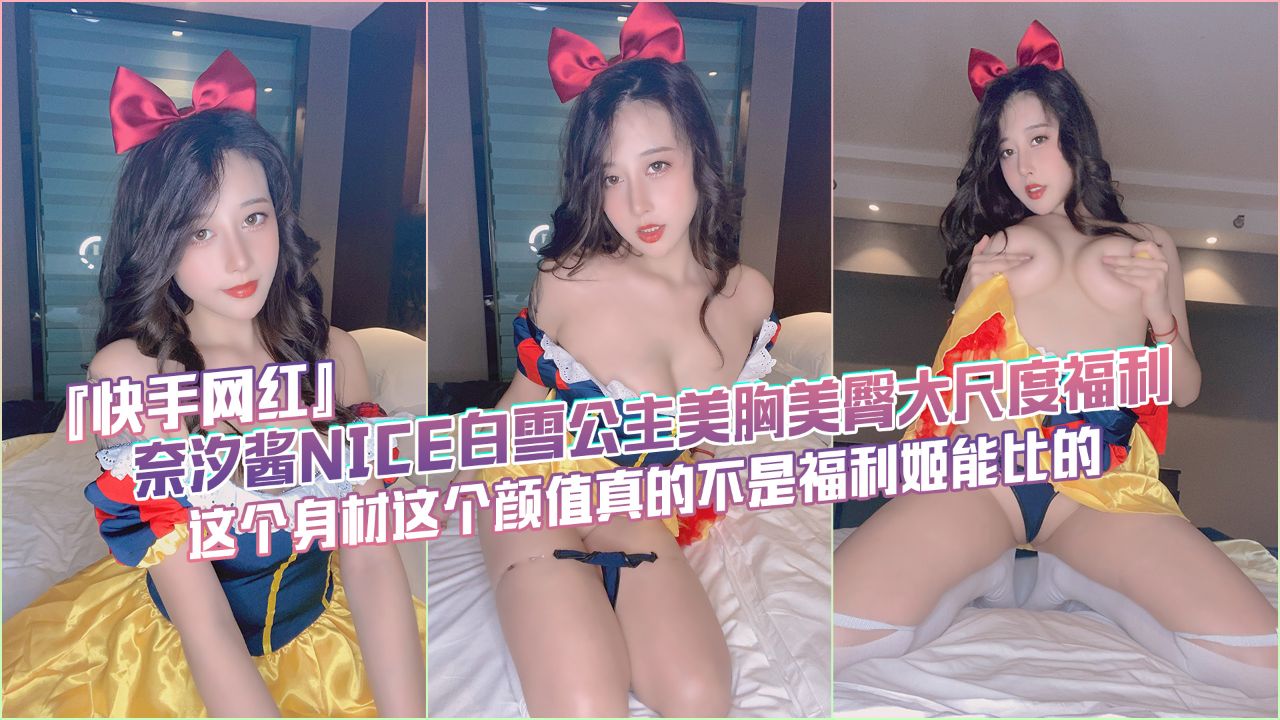 奈汐酱大尺度：快手网红展现美胸美臀，白雪公主套装诱惑