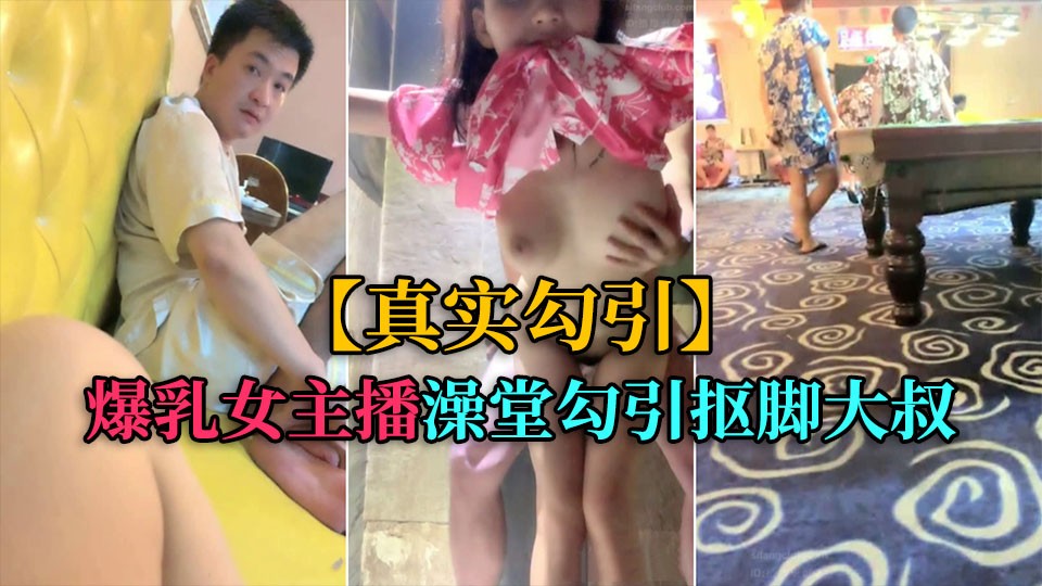 2/2【真实勾引】爆乳女主播，洗浴中心勾引抠脚大叔厕所后入