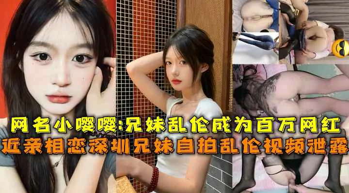 近亲相恋深圳兄妹自拍乱伦视频泄露，网名小嘤嘤乱伦成为百万网红