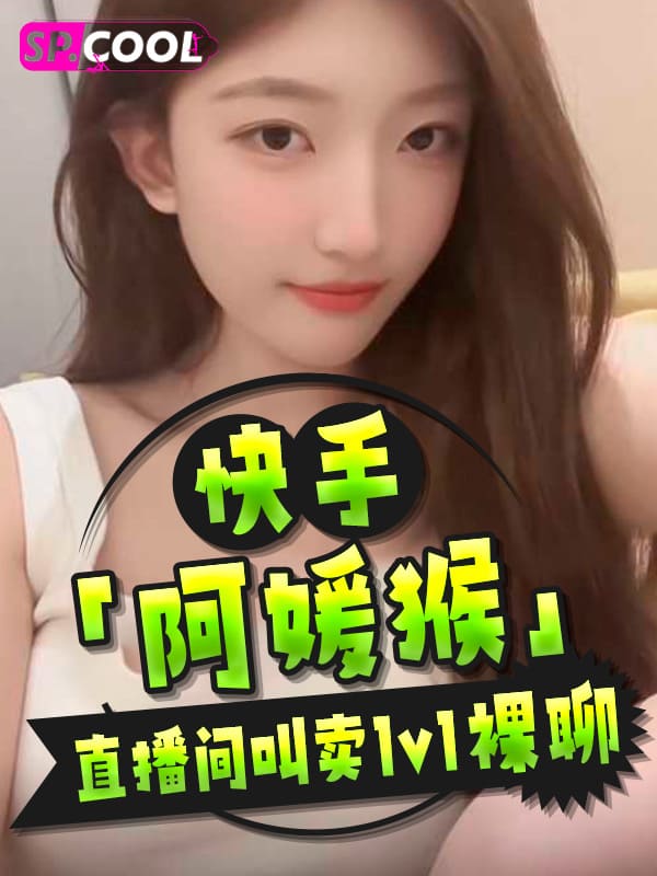 【独家曝光】快手「阿媛猴」10W粉擦边博主，经常直播间叫卖私下与金主开启1v1裸聊