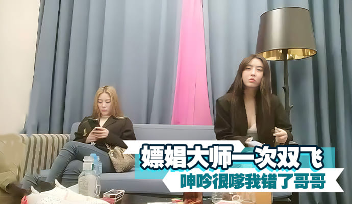 嫖娼大师一次双飞 两妹子舔弄大屌后入猛操，呻吟很嗲我错了哥哥