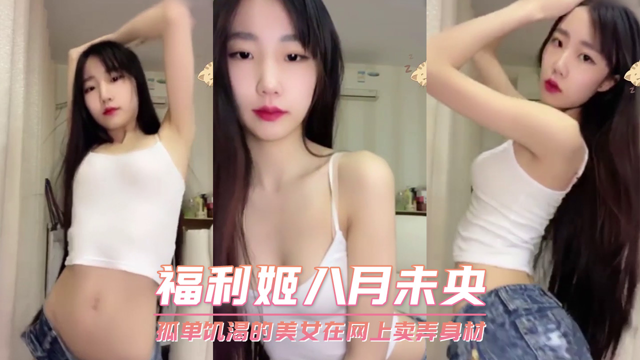 福利姬八月未央 孤单饥渴的美女在网上卖弄身材 第一部