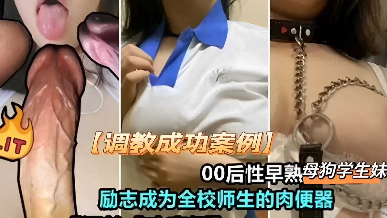 【调教成功案例】00后性早熟母狗学生妹励志成为全校师生的肉便器