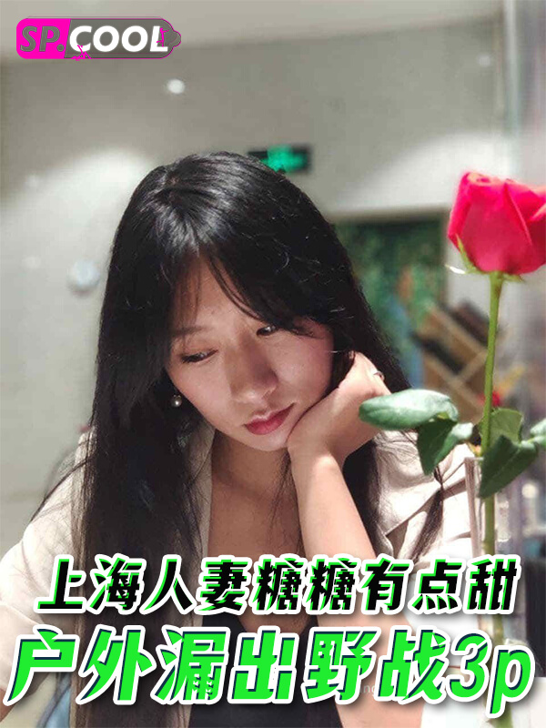 上海巨乳人妻母狗【糖糖有点甜】酷似抖音百万网红董赤赤！！户外漏出 野战 3p等完整视频合集流出！（二）