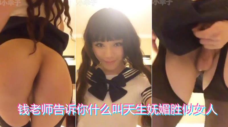 国产TS钱心心早期没用药伪娘状态下的学生服自拍视频