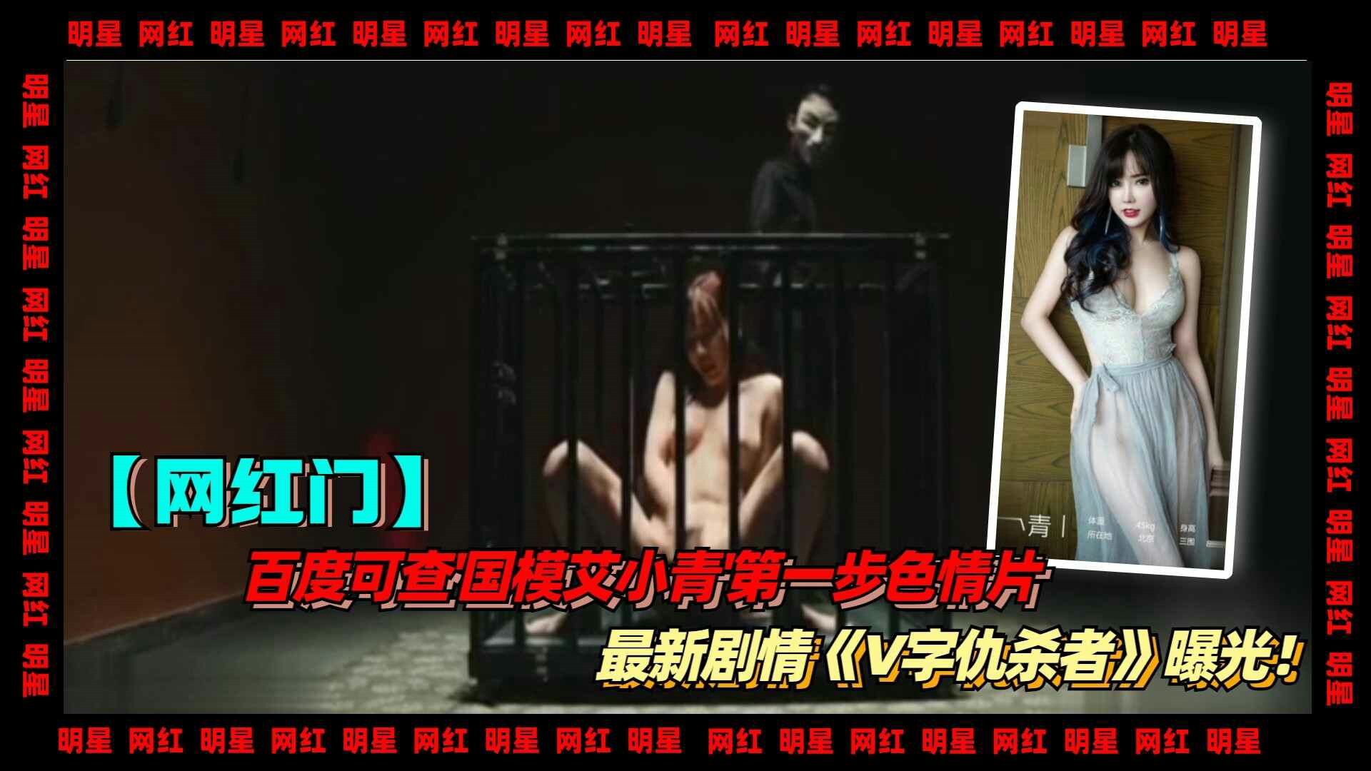1-2【网红】百度可查'国模艾小青'第一步中国色情片，最新剧情《V字仇杀者》曝光！