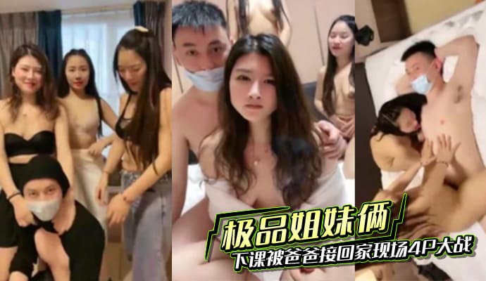 极品姐妹俩刚下课被爸爸接回家现场4P大战