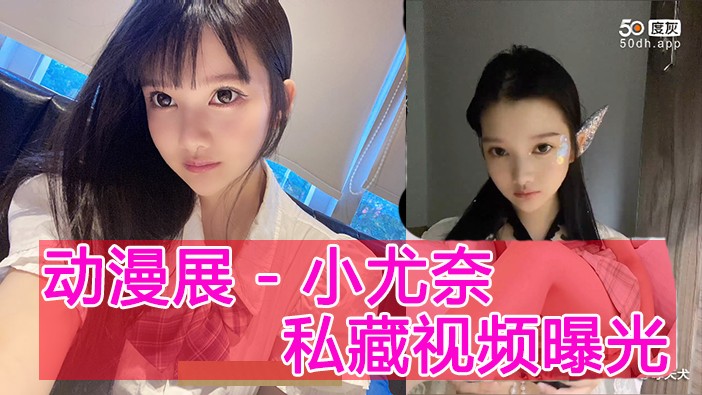 漫展红人小尤奈私秘视频曝光