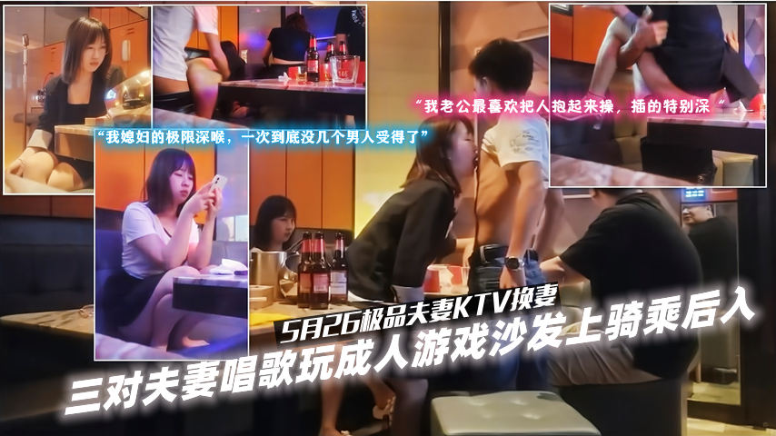 3-3【5月26】三对极品夫妻KTV换妻唱歌玩成人游戏，沙发上骑乘后入对白真实淫荡